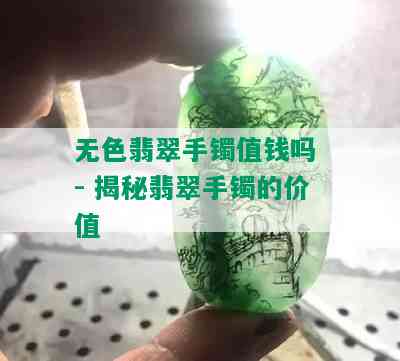 无色翡翠手镯值钱吗 - 揭秘翡翠手镯的价值