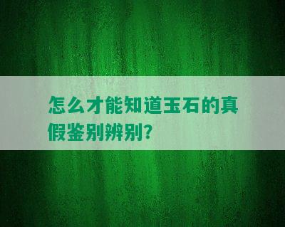 怎么才能知道玉石的真假鉴别辨别？