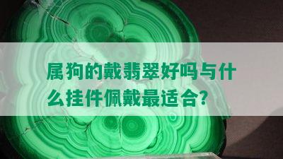 属狗的戴翡翠好吗与什么挂件佩戴最适合？