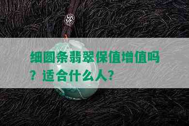 细圆条翡翠保值增值吗？适合什么人？