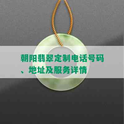 朝阳翡翠定制电话号码、地址及服务详情