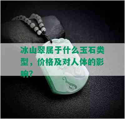 冰山翠属于什么玉石类型，价格及对人体的影响？