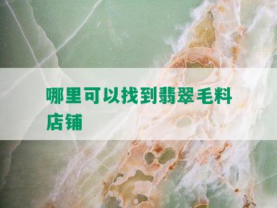 哪里可以找到翡翠毛料店铺