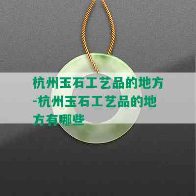 杭州玉石工艺品的地方-杭州玉石工艺品的地方有哪些