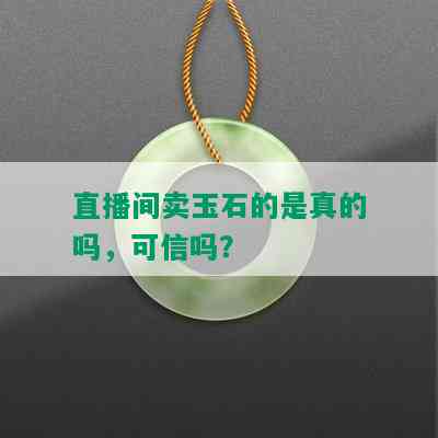 直播间卖玉石的是真的吗，可信吗？