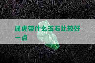 属虎带什么玉石比较好一点