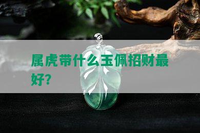 属虎带什么玉佩招财更好？