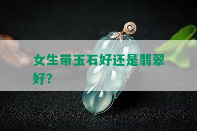 女生带玉石好还是翡翠好？