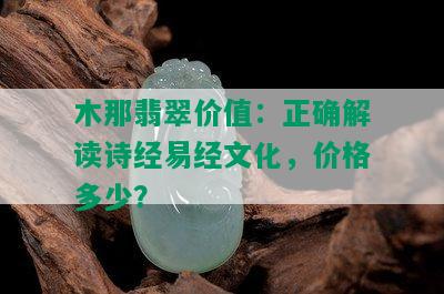 木那翡翠价值：正确解读诗经易经文化，价格多少？