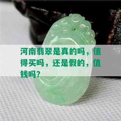 河南翡翠是真的吗，值得买吗，还是假的，值钱吗？