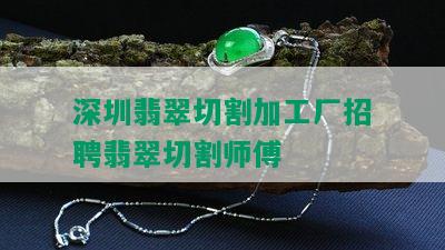 深圳翡翠切割加工厂招聘翡翠切割师傅