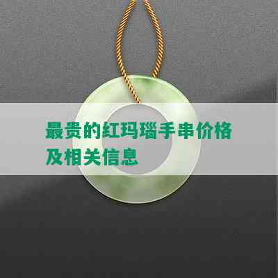 最贵的红玛瑙手串价格及相关信息