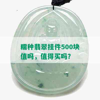 糯种翡翠挂件500块值吗，值得买吗？