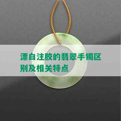 漂白注胶的翡翠手镯区别及相关特点