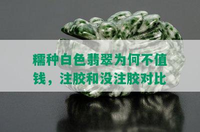 糯种白色翡翠为何不值钱，注胶和没注胶对比