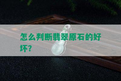 怎么判断翡翠原石的好坏？