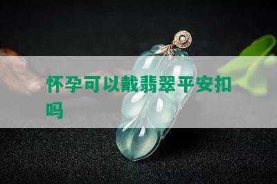 怀孕可以戴翡翠平安扣吗