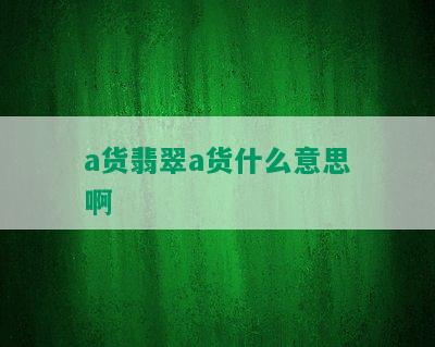 a货翡翠a货什么意思啊