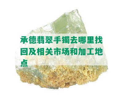 承德翡翠手镯去哪里找回及相关市场和加工地点