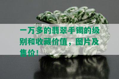 一万多的翡翠手镯的级别和收藏价值，图片及售价！