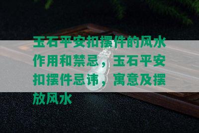 玉石平安扣摆件的风水作用和禁忌，玉石平安扣摆件忌讳，寓意及摆放风水