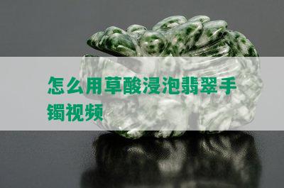 怎么用草酸浸泡翡翠手镯视频