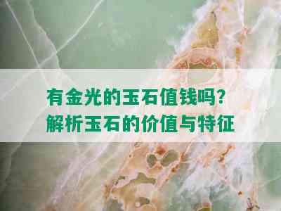 有金光的玉石值钱吗？解析玉石的价值与特征