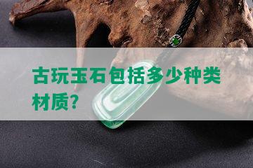 古玩玉石包括多少种类材质？