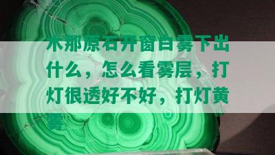 木那原石开窗白雾下出什么，怎么看雾层，打灯很透好不好，打灯黄雾