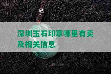 深圳玉石印章哪里有卖及相关信息