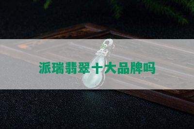 派瑞翡翠十大品牌吗