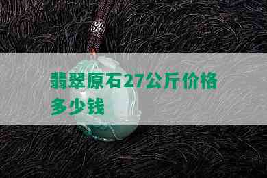 翡翠原石27公斤价格多少钱