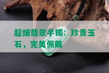 超细翡翠手镯：珍贵玉石，完美佩戴