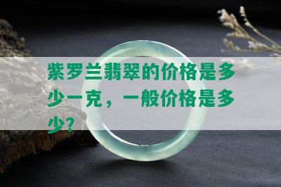 紫罗兰翡翠的价格是多少一克，一般价格是多少？