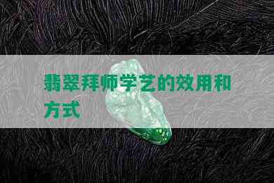 翡翠拜师学艺的效用和方式