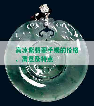 高冰紫翡翠手镯的价格、寓意及特点