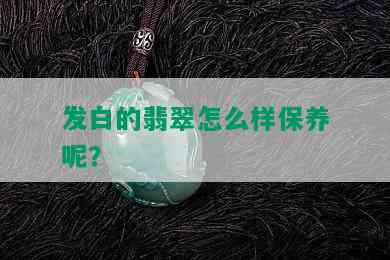 发白的翡翠怎么样保养呢？