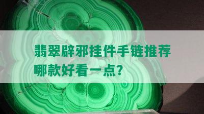 翡翠辟邪挂件手链推荐哪款好看一点？