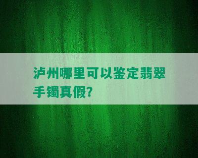 泸州哪里可以鉴定翡翠手镯真假？