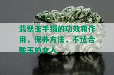 翡翠玉手镯的功效和作用，保养方法，不适合戴玉的女人