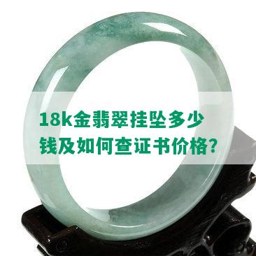 18k金翡翠挂坠多少钱及如何查证书价格？