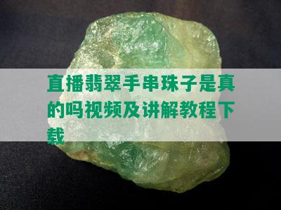 直播翡翠手串珠子是真的吗视频及讲解教程下载