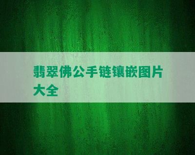 翡翠佛公手链镶嵌图片大全