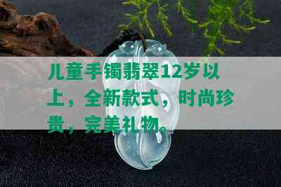 儿童手镯翡翠12岁以上，全新款式，时尚珍贵，完美礼物。