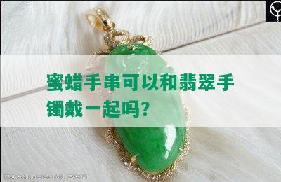 蜜蜡手串可以和翡翠手镯戴一起吗？