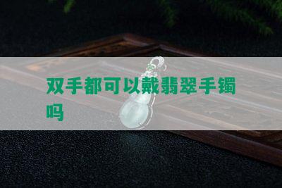 双手都可以戴翡翠手镯吗