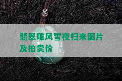 翡翠雕风雪夜归来图片及拍卖价