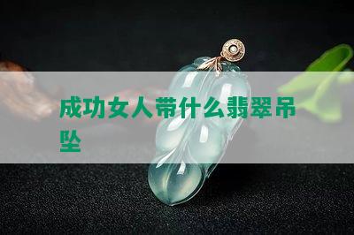 成功女人带什么翡翠吊坠