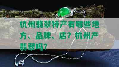 杭州翡翠特产有哪些地方、品牌、店？杭州产翡翠吗？