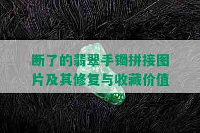 断了的翡翠手镯拼接图片及其修复与收藏价值